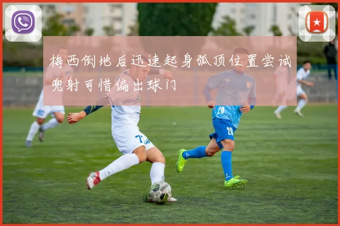 梅西倒地后迅速起身弧顶位置尝试兜射可惜偏出球门
