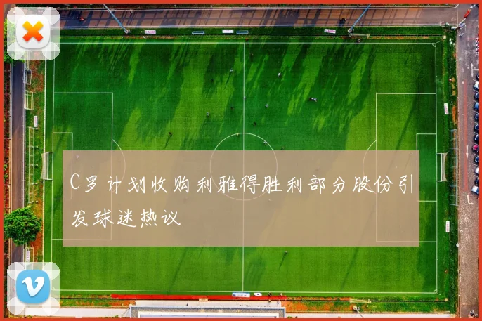 C罗计划收购利雅得胜利部分股份引发球迷热议