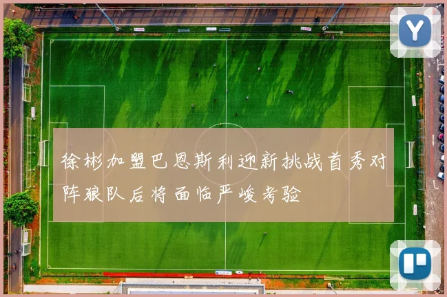 徐彬加盟巴恩斯利迎新挑战首秀对阵狼队后将面临严峻考验