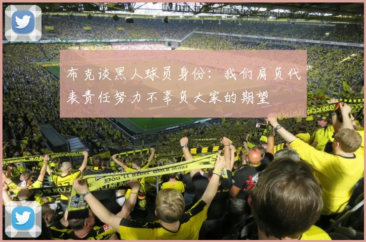布克谈黑人球员身份：我们肩负代表责任努力不辜负大家的期望