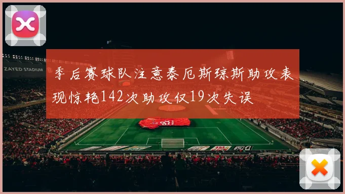 季后赛球队注意泰厄斯琼斯助攻表现惊艳142次助攻仅19次失误