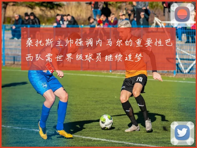 桑托斯主帅强调内马尔的重要性巴西队需世界级球员继续追梦