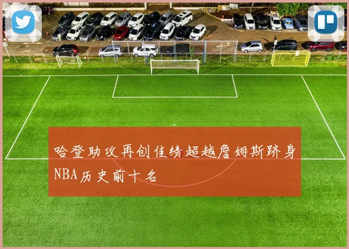 哈登助攻再创佳绩超越詹姆斯跻身NBA历史前十名