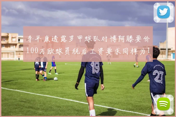 李平康透露罗甲球队对博阿滕要价100万欧球员税后工资要求同样为100万
