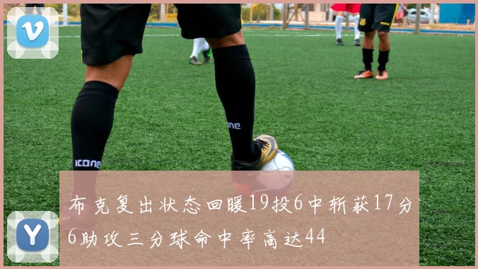 布克复出状态回暖19投6中斩获17分6助攻三分球命中率高达44