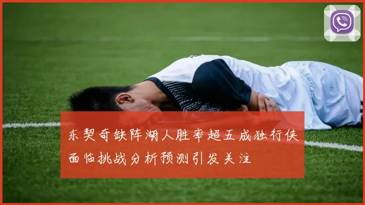 东契奇缺阵湖人胜率超五成独行侠面临挑战分析预测引发关注
