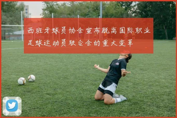 西班牙球员协会宣布脱离国际职业足球运动员联合会的重大变革