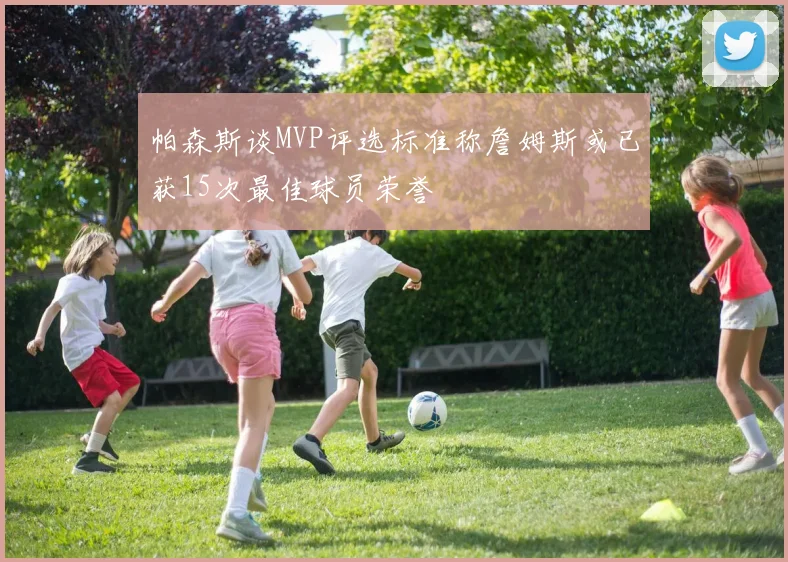 帕森斯谈MVP评选标准称詹姆斯或已获15次最佳球员荣誉