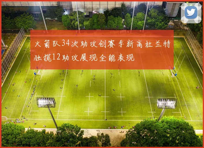 火箭队34次助攻创赛季新高杜兰特独揽12助攻展现全能表现